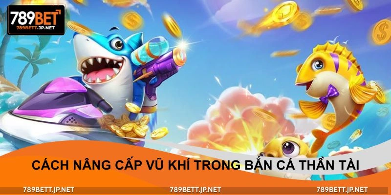 Cách nâng cấp vũ khí trong bắn cá thần tài