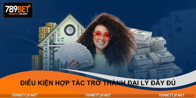 Điều kiện hợp tác trở thành đại lý đầy đủ và rõ ràng