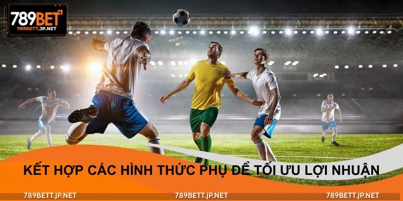 Kết hợp các hình thức phụ để tối ưu 