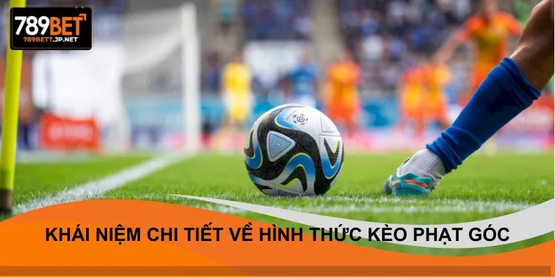 Khái niệm chi tiết về hình thức kèo phạt góc