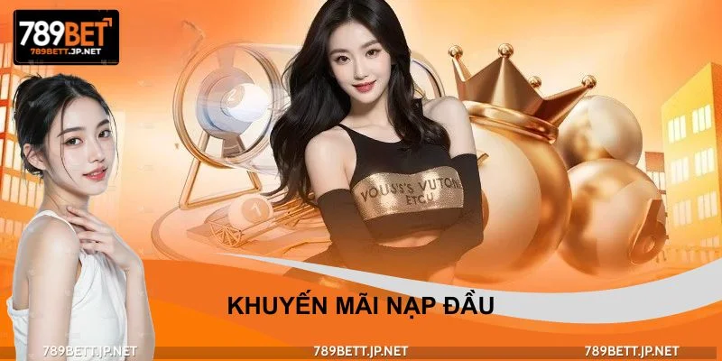 Khuyến Mãi Nạp Đầu - Đón Ưu Đãi Đặc Biệt Cho Tân Binh 789BET