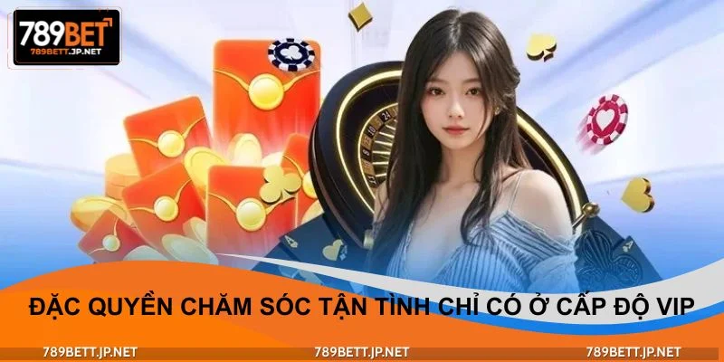 Đặc quyền chăm sóc tận tình chỉ có ở cấp độ VIP