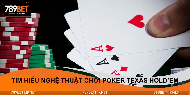 Cùng tìm hiểu nghệ thuật chơi Poker Texas Hold’em đúng chuẩn
