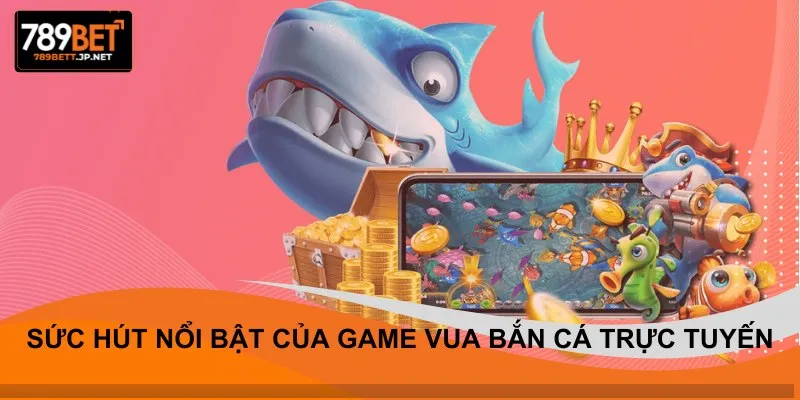 Sức hút nổi bật của game vua bắn cá trực tuyến