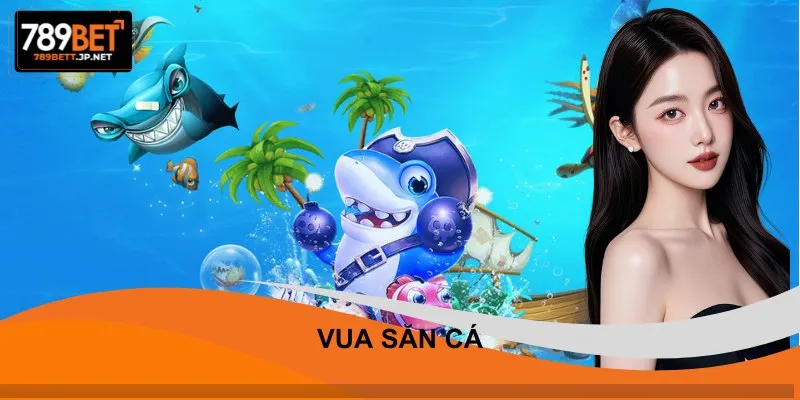 Vua Săn Cá - Game Đổi Thưởng Online Hấp Dẫn Nhất 789BET